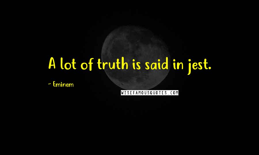 Eminem Quotes: A lot of truth is said in jest.