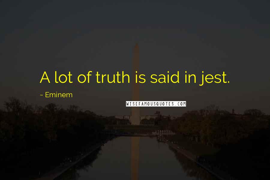 Eminem Quotes: A lot of truth is said in jest.