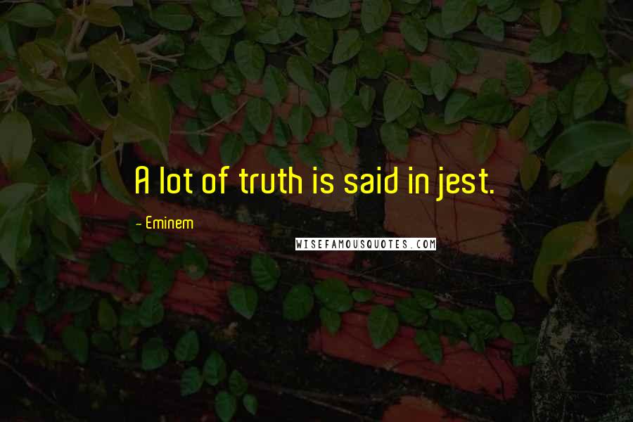 Eminem Quotes: A lot of truth is said in jest.