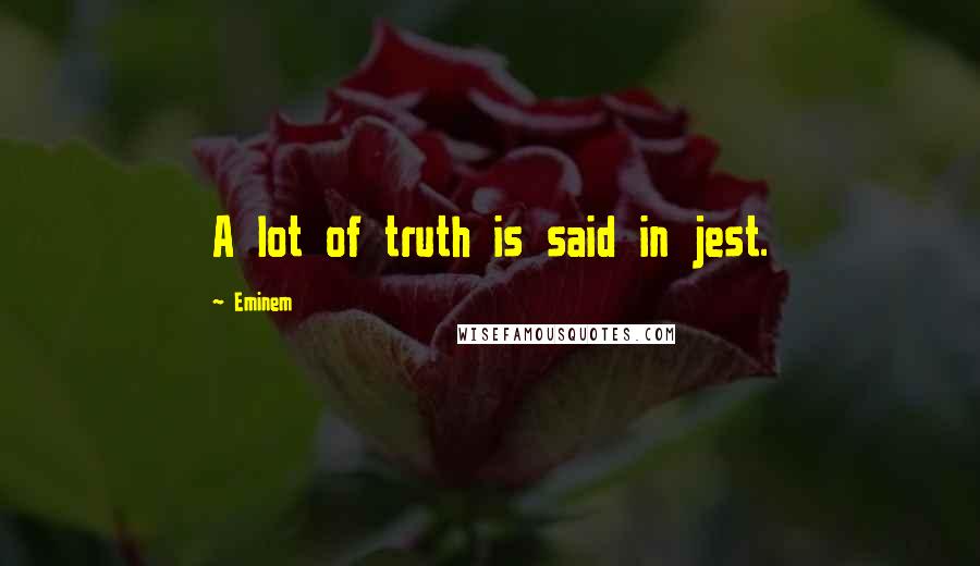 Eminem Quotes: A lot of truth is said in jest.