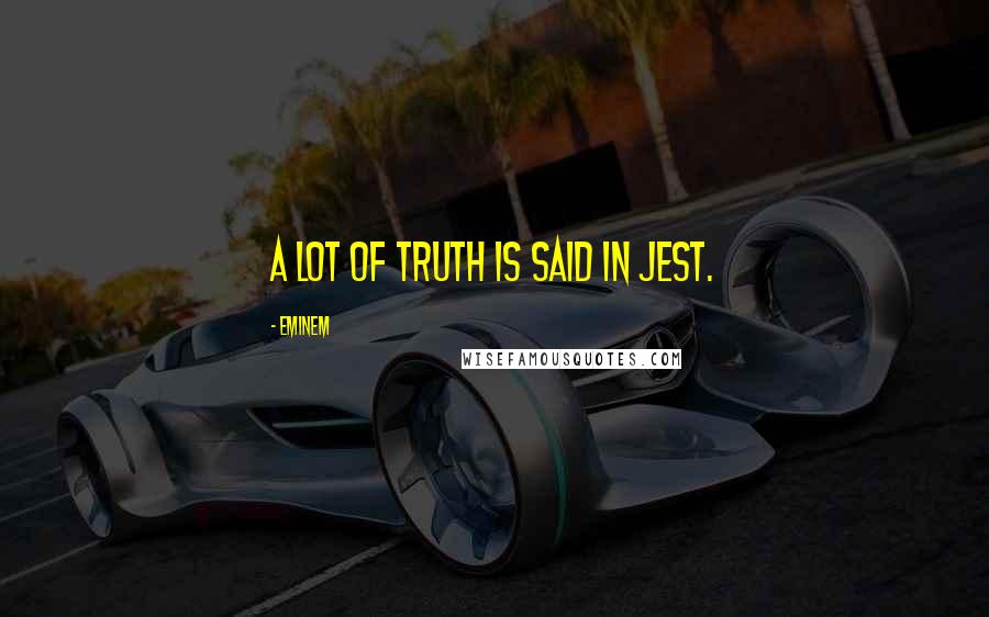 Eminem Quotes: A lot of truth is said in jest.