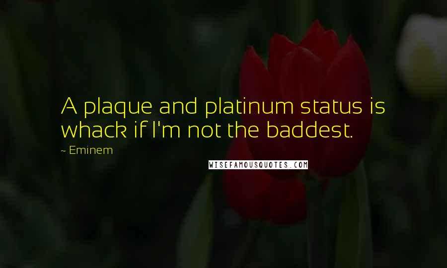 Eminem Quotes: A plaque and platinum status is whack if I'm not the baddest.