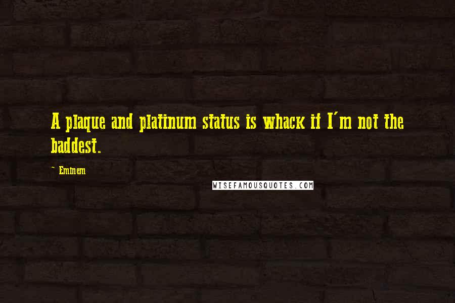 Eminem Quotes: A plaque and platinum status is whack if I'm not the baddest.