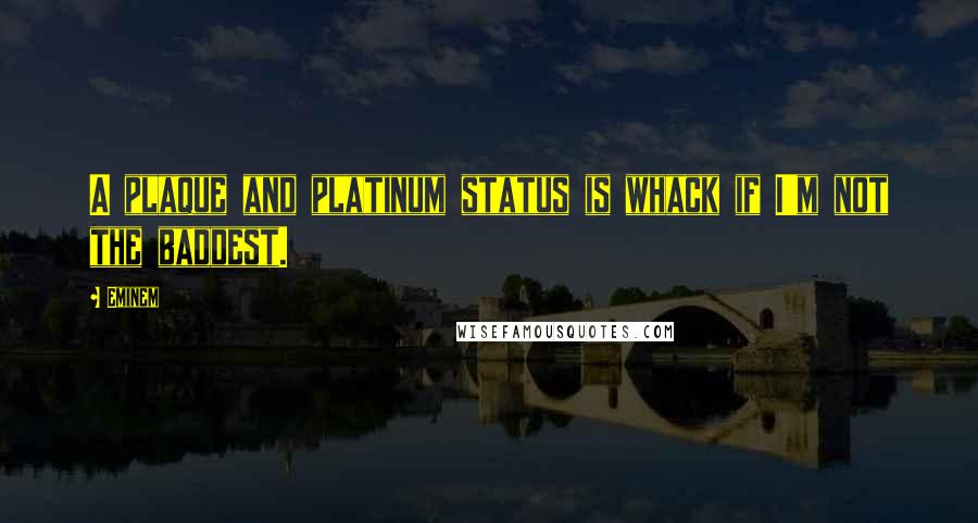 Eminem Quotes: A plaque and platinum status is whack if I'm not the baddest.
