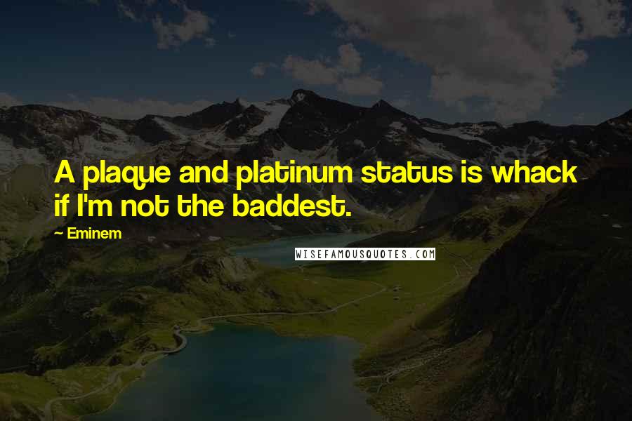 Eminem Quotes: A plaque and platinum status is whack if I'm not the baddest.