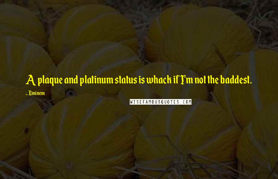 Eminem Quotes: A plaque and platinum status is whack if I'm not the baddest.