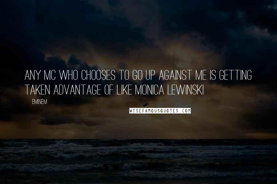 Eminem Quotes: Any MC who chooses to go up against me is getting taken advantage of like Monica Lewinski