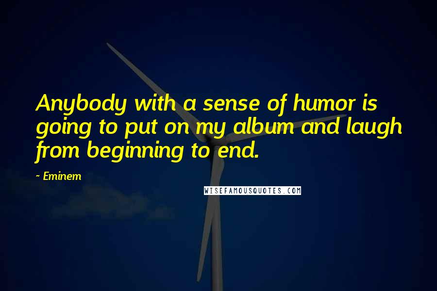 Eminem Quotes: Anybody with a sense of humor is going to put on my album and laugh from beginning to end.