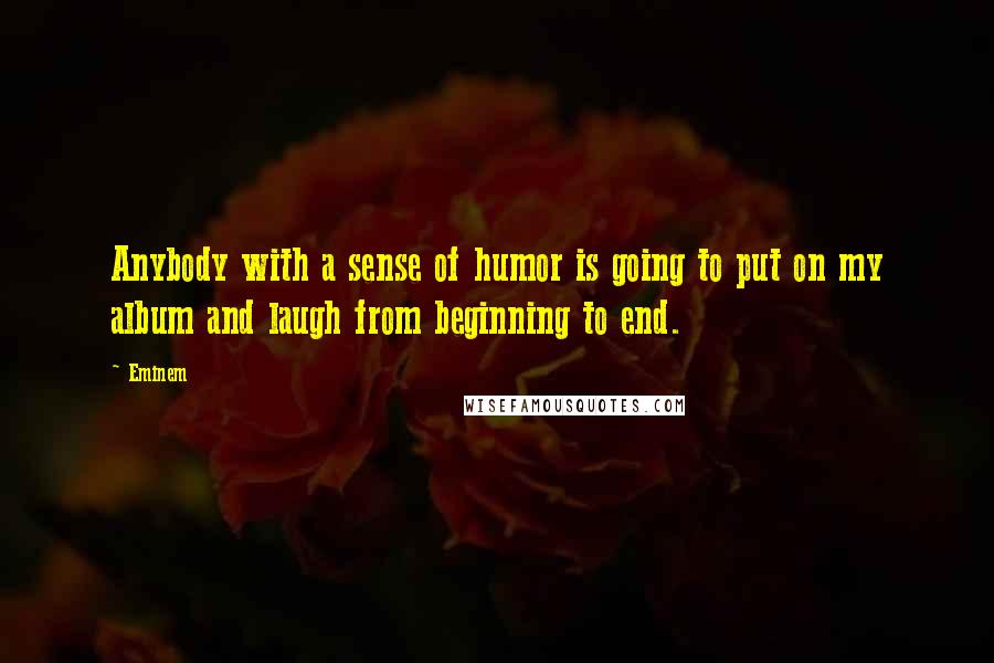 Eminem Quotes: Anybody with a sense of humor is going to put on my album and laugh from beginning to end.