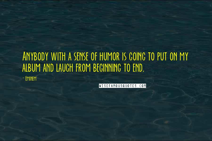 Eminem Quotes: Anybody with a sense of humor is going to put on my album and laugh from beginning to end.
