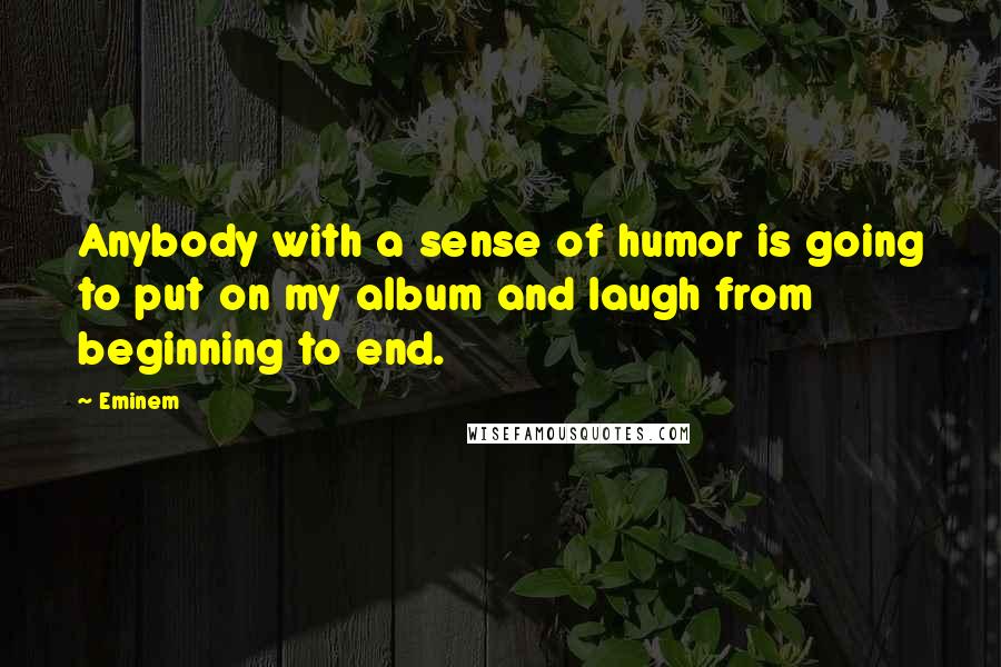 Eminem Quotes: Anybody with a sense of humor is going to put on my album and laugh from beginning to end.