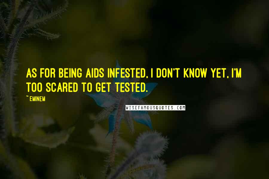 Eminem Quotes: As for being AIDS infested, I don't know yet, I'm too scared to get tested.