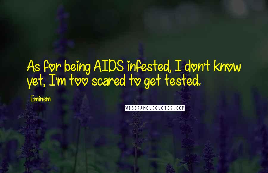 Eminem Quotes: As for being AIDS infested, I don't know yet, I'm too scared to get tested.