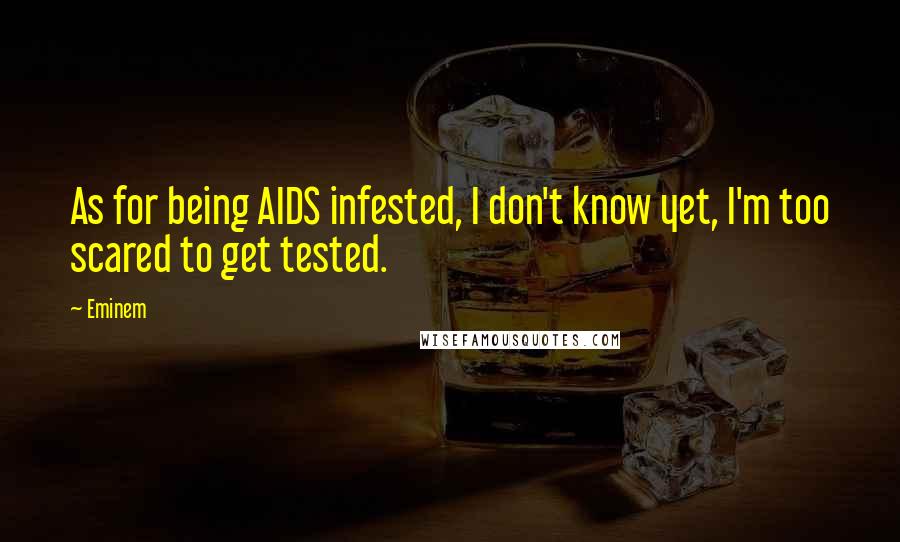 Eminem Quotes: As for being AIDS infested, I don't know yet, I'm too scared to get tested.