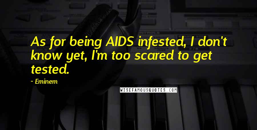 Eminem Quotes: As for being AIDS infested, I don't know yet, I'm too scared to get tested.