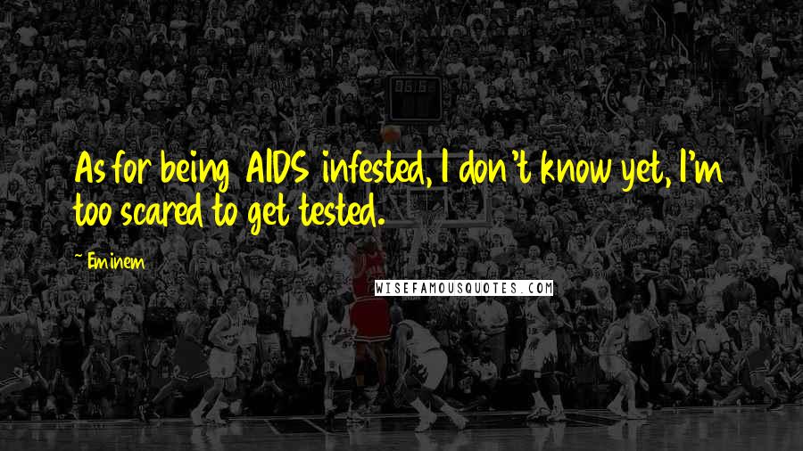 Eminem Quotes: As for being AIDS infested, I don't know yet, I'm too scared to get tested.