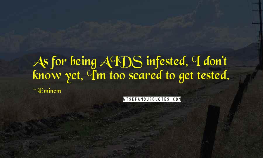 Eminem Quotes: As for being AIDS infested, I don't know yet, I'm too scared to get tested.