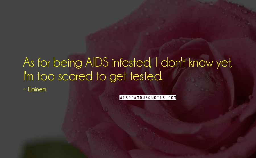 Eminem Quotes: As for being AIDS infested, I don't know yet, I'm too scared to get tested.