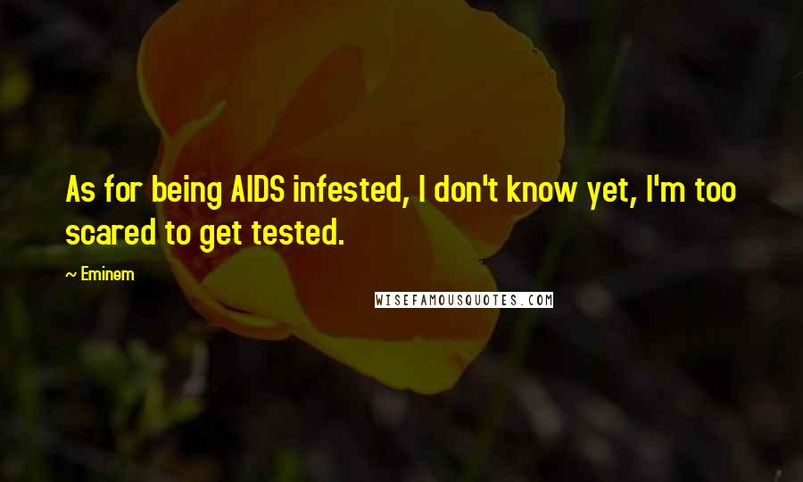 Eminem Quotes: As for being AIDS infested, I don't know yet, I'm too scared to get tested.