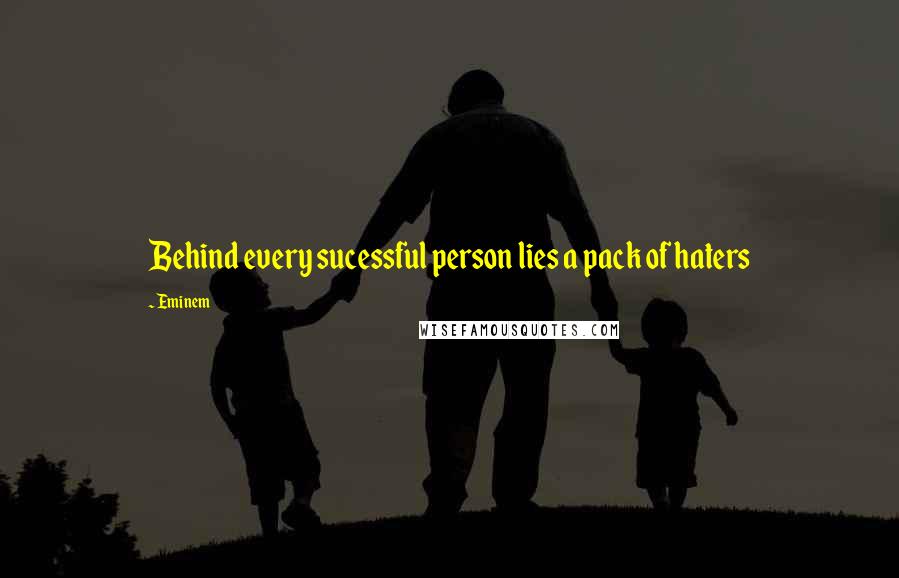 Eminem Quotes: Behind every sucessful person lies a pack of haters