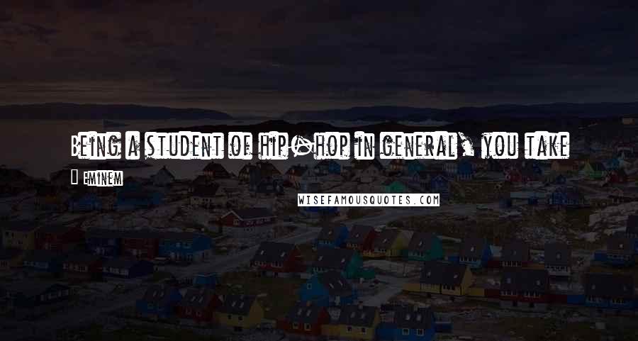 Eminem Quotes: Being a student of hip-hop in general, you take technical aspects from places. You may take a rhyme pattern or flow from Big Daddy Kane or Kool G Rap.