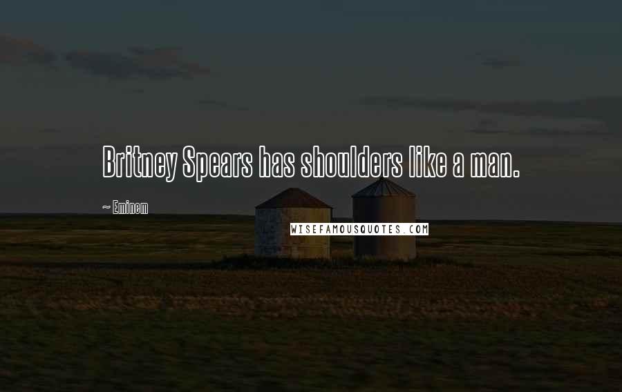 Eminem Quotes: Britney Spears has shoulders like a man.