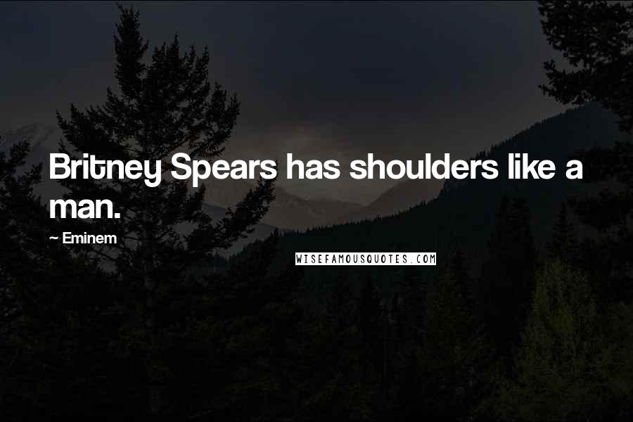 Eminem Quotes: Britney Spears has shoulders like a man.