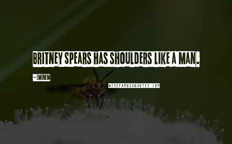 Eminem Quotes: Britney Spears has shoulders like a man.