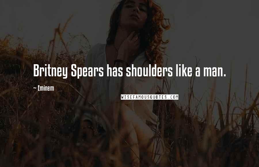 Eminem Quotes: Britney Spears has shoulders like a man.