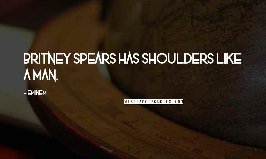 Eminem Quotes: Britney Spears has shoulders like a man.