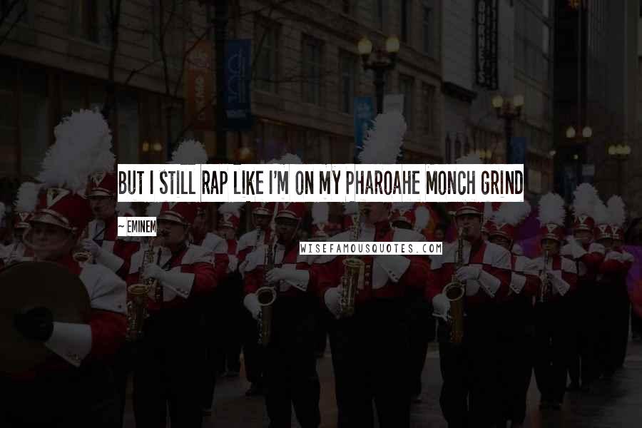 Eminem Quotes: But I still rap like I'm on my Pharoahe Monch grind