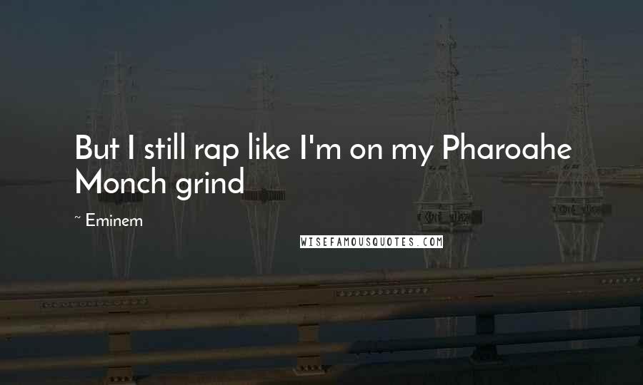 Eminem Quotes: But I still rap like I'm on my Pharoahe Monch grind
