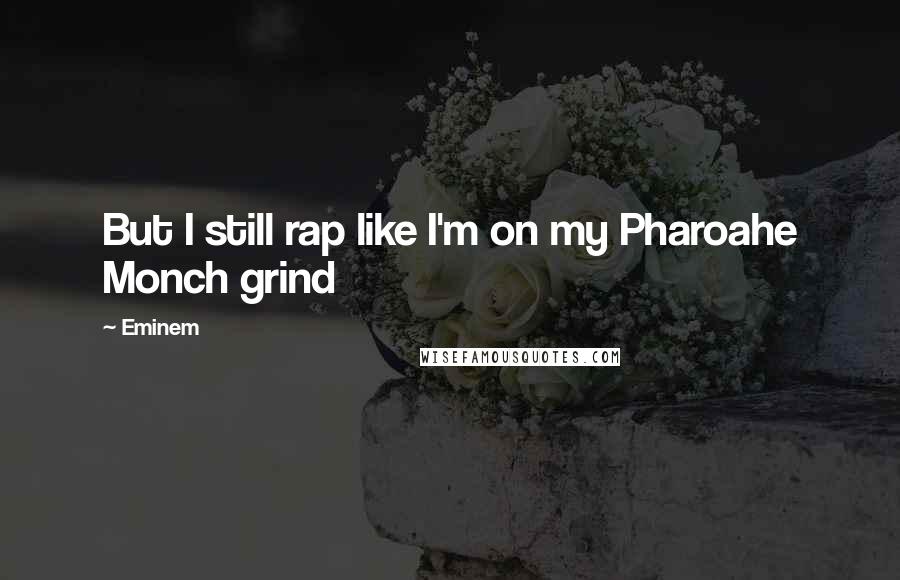 Eminem Quotes: But I still rap like I'm on my Pharoahe Monch grind