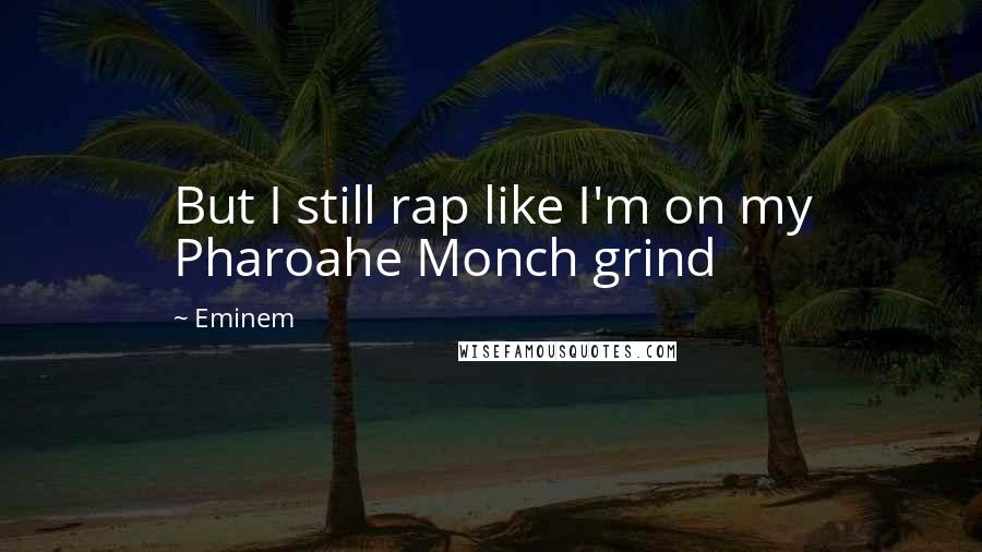 Eminem Quotes: But I still rap like I'm on my Pharoahe Monch grind