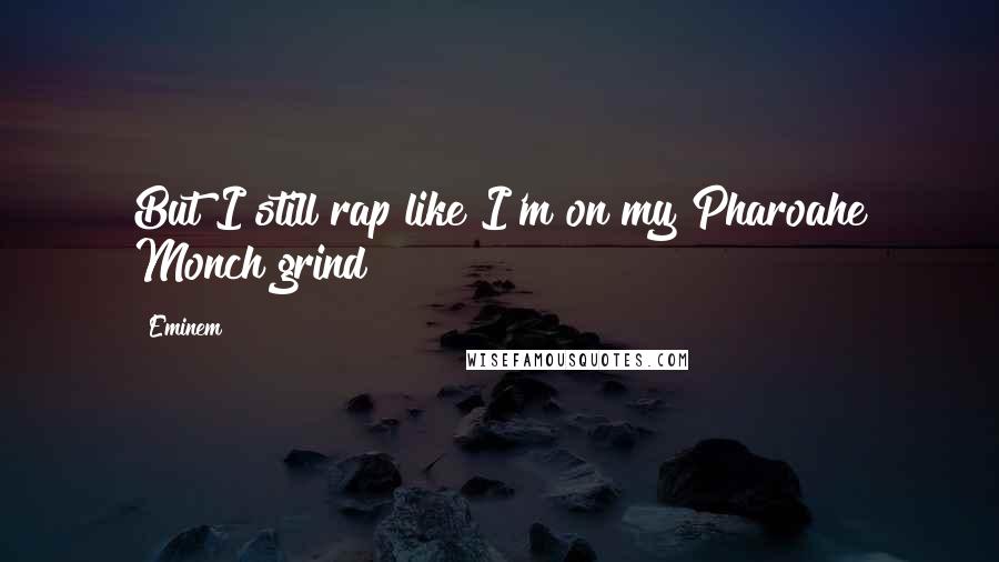 Eminem Quotes: But I still rap like I'm on my Pharoahe Monch grind