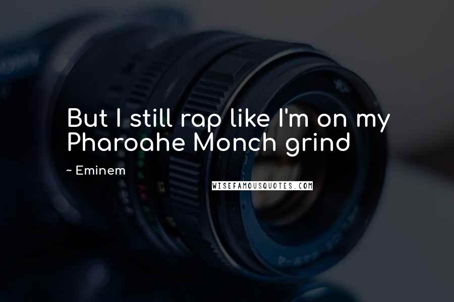 Eminem Quotes: But I still rap like I'm on my Pharoahe Monch grind