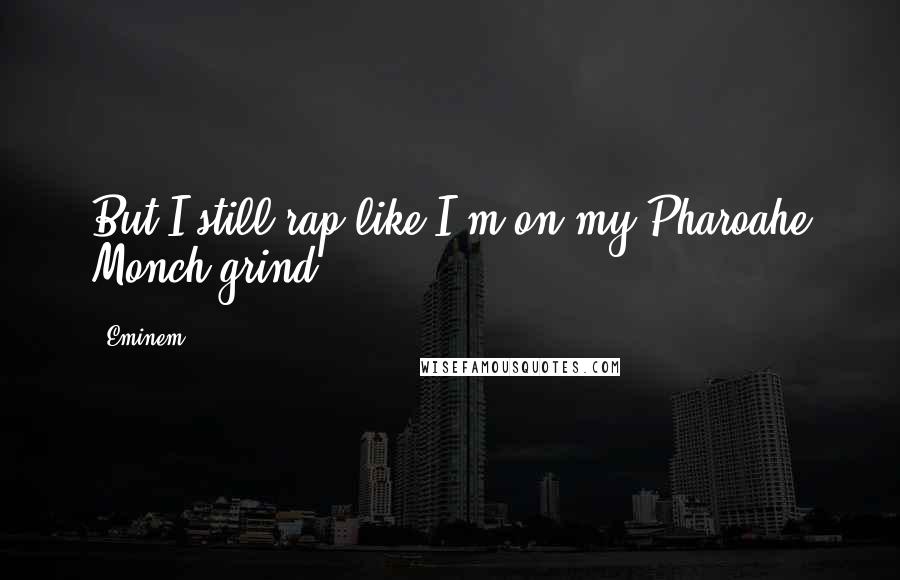 Eminem Quotes: But I still rap like I'm on my Pharoahe Monch grind