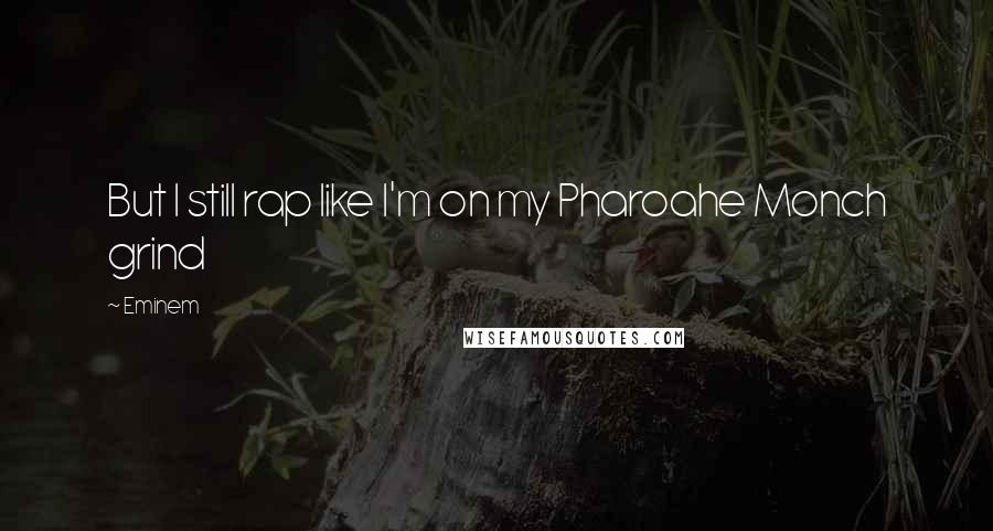 Eminem Quotes: But I still rap like I'm on my Pharoahe Monch grind