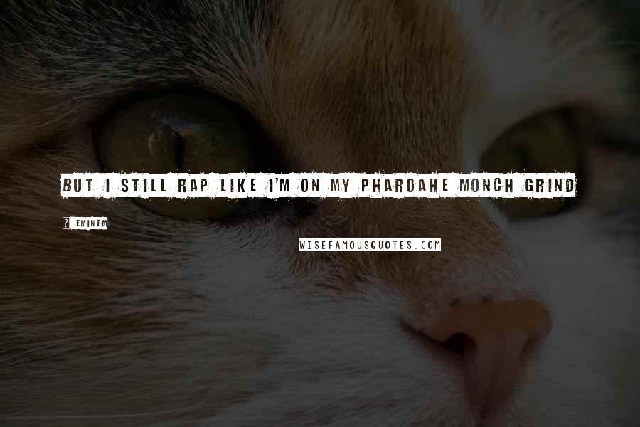 Eminem Quotes: But I still rap like I'm on my Pharoahe Monch grind