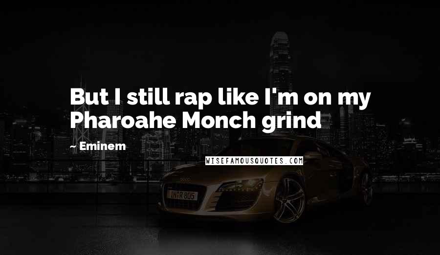 Eminem Quotes: But I still rap like I'm on my Pharoahe Monch grind