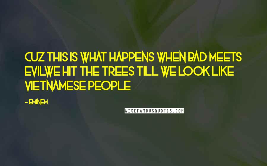 Eminem Quotes: Cuz this is what happens when bad meets evilWe hit the trees till we look like Vietnamese people