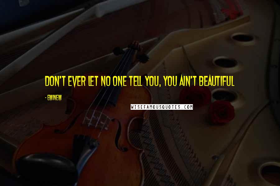 Eminem Quotes: Don't ever let no one tell you, you ain't beautiful