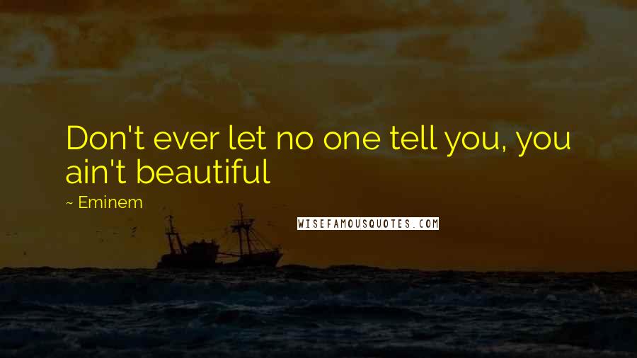 Eminem Quotes: Don't ever let no one tell you, you ain't beautiful