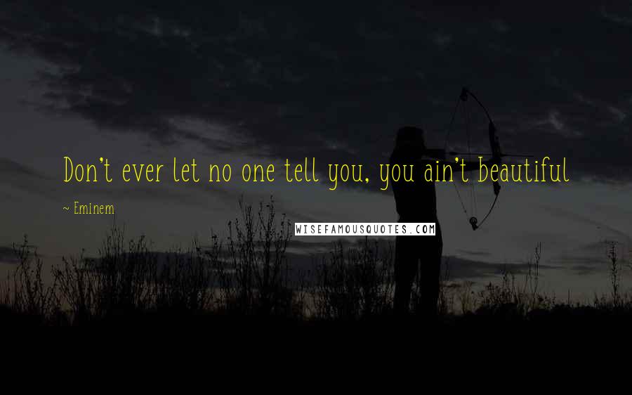 Eminem Quotes: Don't ever let no one tell you, you ain't beautiful