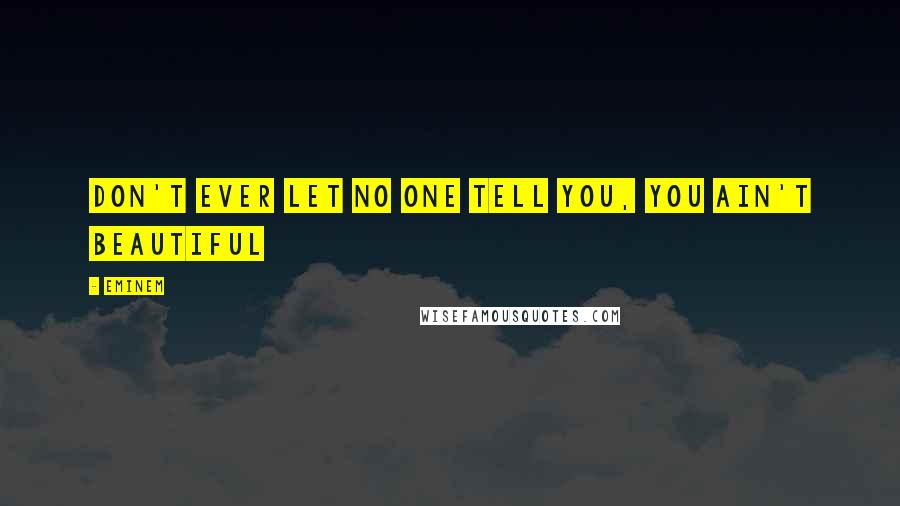 Eminem Quotes: Don't ever let no one tell you, you ain't beautiful
