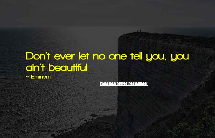Eminem Quotes: Don't ever let no one tell you, you ain't beautiful