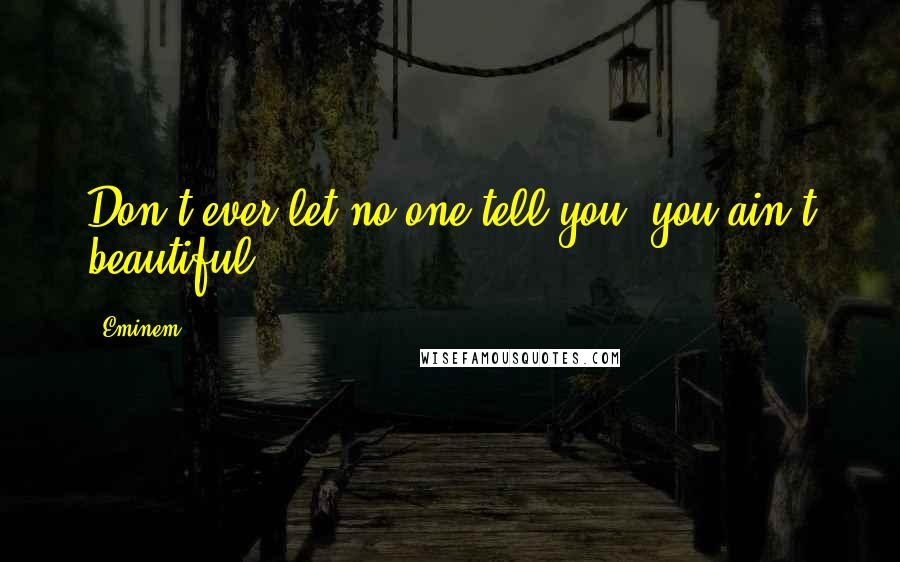 Eminem Quotes: Don't ever let no one tell you, you ain't beautiful