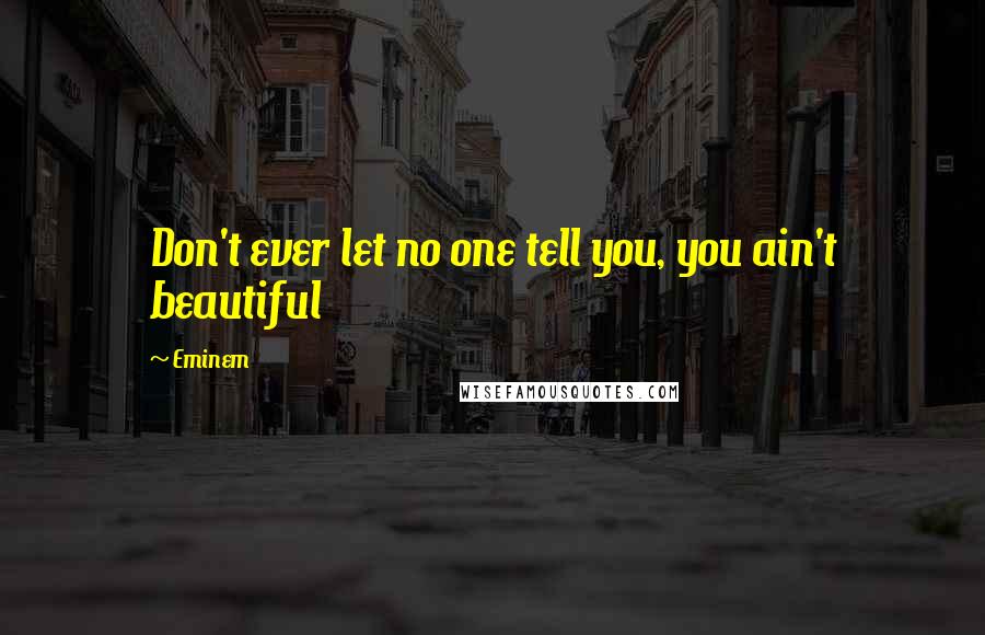 Eminem Quotes: Don't ever let no one tell you, you ain't beautiful