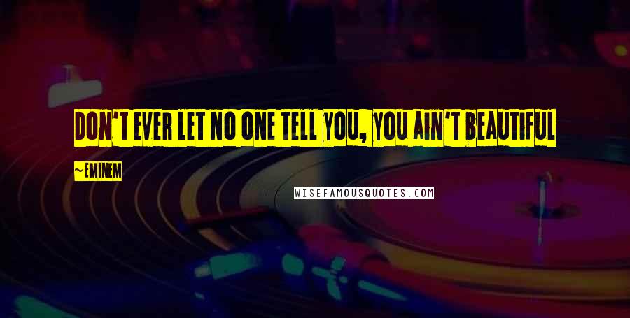 Eminem Quotes: Don't ever let no one tell you, you ain't beautiful