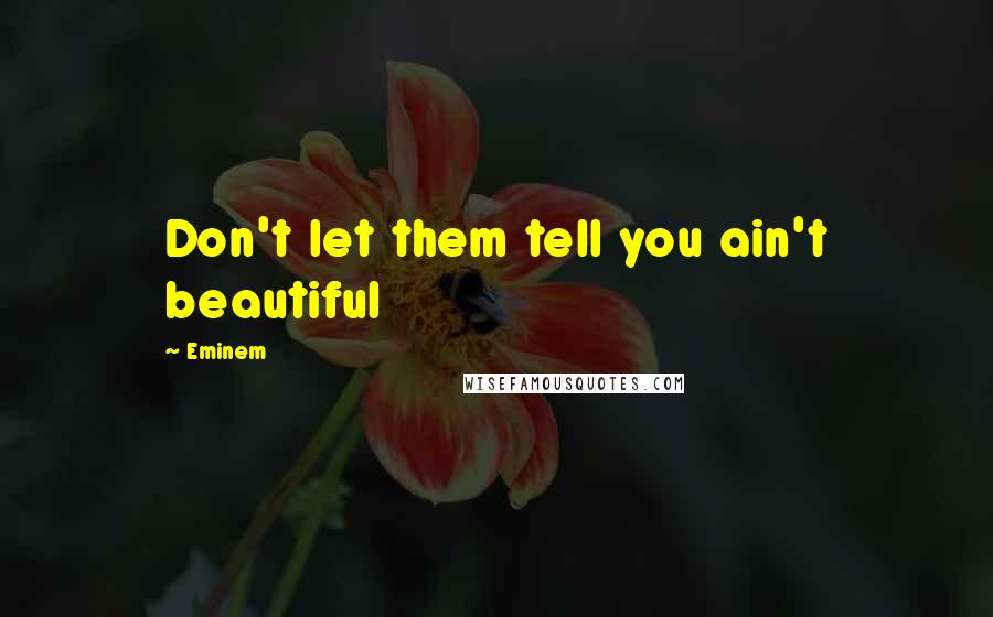 Eminem Quotes: Don't let them tell you ain't beautiful